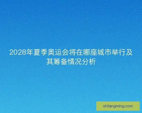 2028年夏季奥运会将在哪座城市举行及其筹备情况分析