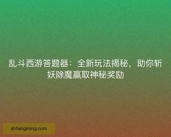 乱斗西游答题器：全新玩法揭秘，助你斩妖除魔赢取神秘奖励
