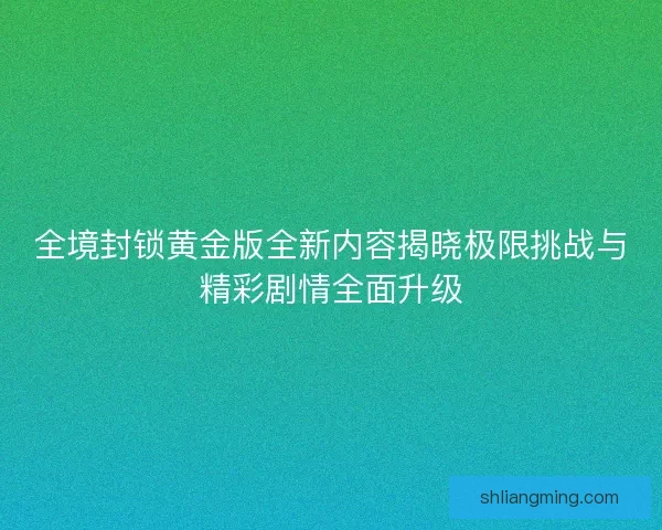全境封锁黄金版全新内容揭晓极限挑战与精彩剧情全面升级 全境封锁黄金版全新内容揭晓极限挑战与精彩剧情全面升级