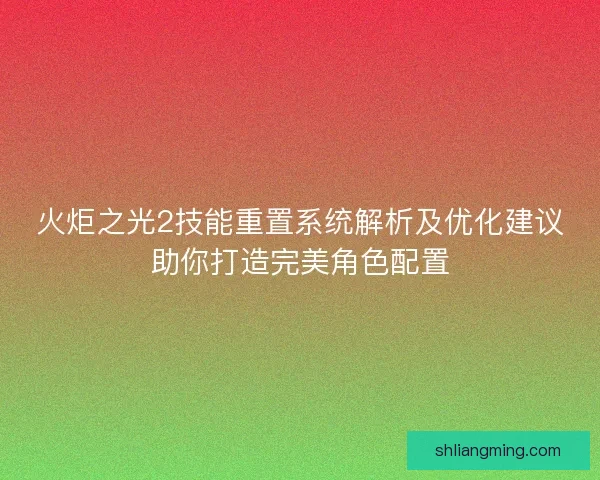 火炬之光2技能重置系统解析及优化建议助你打造完美角色配置 火炬之光2技能重置系统解析及优化建议助你打造完美角色配置
