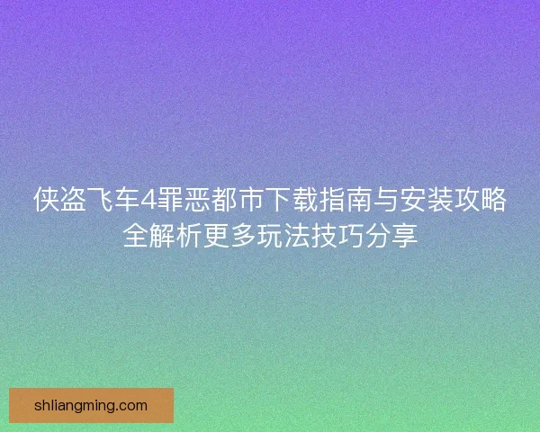 侠盗飞车4罪恶都市下载指南与安装攻略全解析更多玩法技巧分享 侠盗飞车4罪恶都市下载指南与安装攻略全解析更多玩法技巧分享
