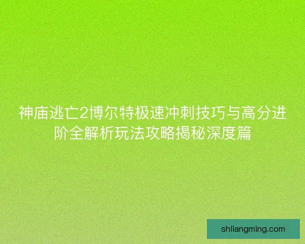 神庙逃亡2博尔特极速冲刺技巧与高分进阶全解析玩法攻略揭秘深度篇