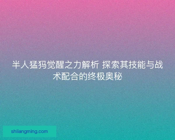 半人猛犸觉醒之力解析 探索其技能与战术配合的终极奥秘
