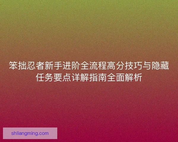 笨拙忍者新手进阶全流程高分技巧与隐藏任务要点详解指南全面解析