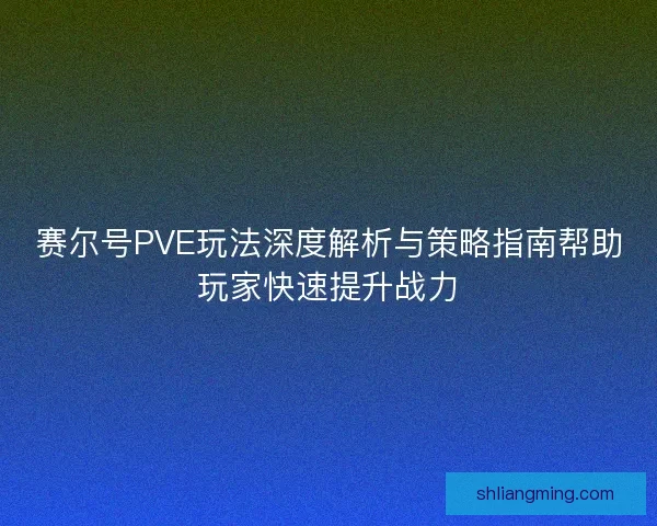 赛尔号PVE玩法深度解析与策略指南帮助玩家快速提升战力