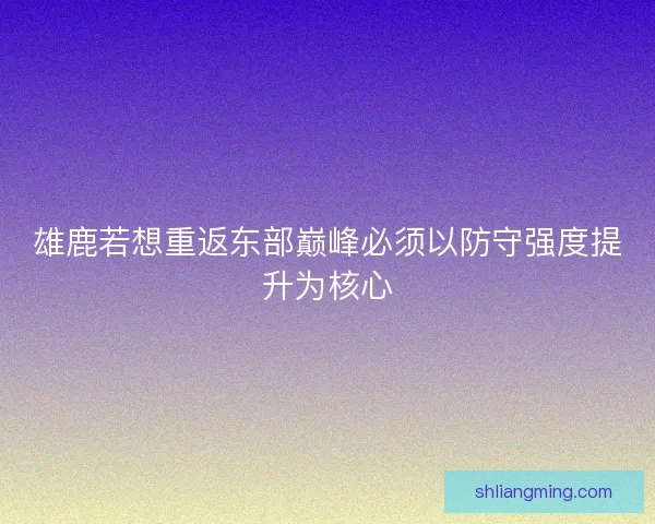 雄鹿若想重返东部巅峰必须以防守强度提升为核心