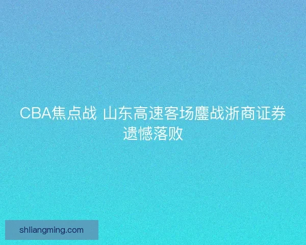 CBA焦点战 山东高速客场鏖战浙商证券遗憾落败