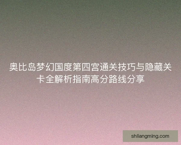 奥比岛梦幻国度第四宫通关技巧与隐藏关卡全解析指南高分路线分享 奥比岛梦幻国度第四宫通关技巧与隐藏关卡全解析指南高分路线分享