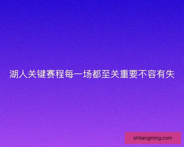 湖人关键赛程每一场都至关重要不容有失 湖人关键赛程每一场都至关重要不容有失
