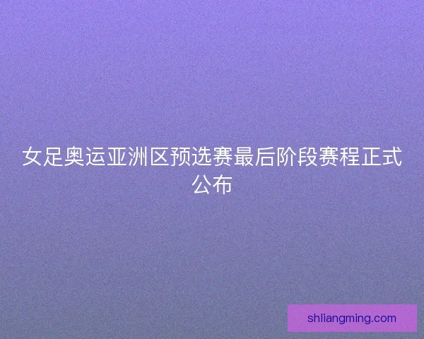 女足奥运亚洲区预选赛最后阶段赛程正式公布