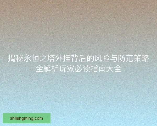 揭秘永恒之塔外挂背后的风险与防范策略全解析玩家必读指南大全
