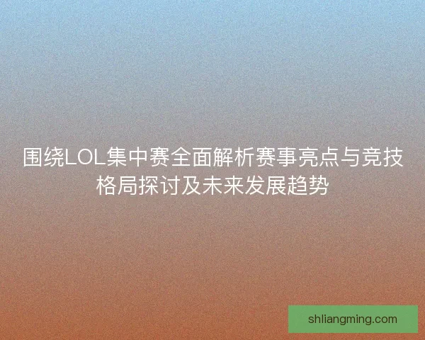 围绕LOL集中赛全面解析赛事亮点与竞技格局探讨及未来发展趋势 围绕LOL集中赛全面解析赛事亮点与竞技格局探讨及未来发展趋势