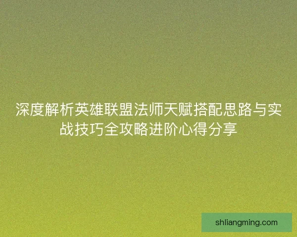 深度解析英雄联盟法师天赋搭配思路与实战技巧全攻略进阶心得分享