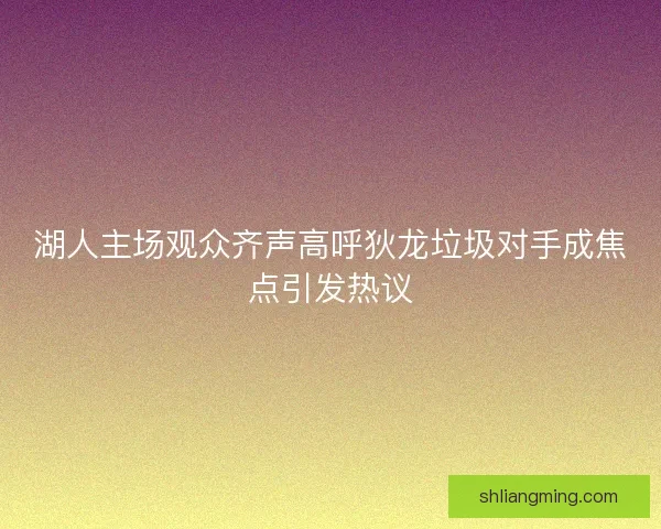 湖人主场观众齐声高呼狄龙垃圾对手成焦点引发热议 湖人主场观众齐声高呼狄龙垃圾对手成焦点引发热议