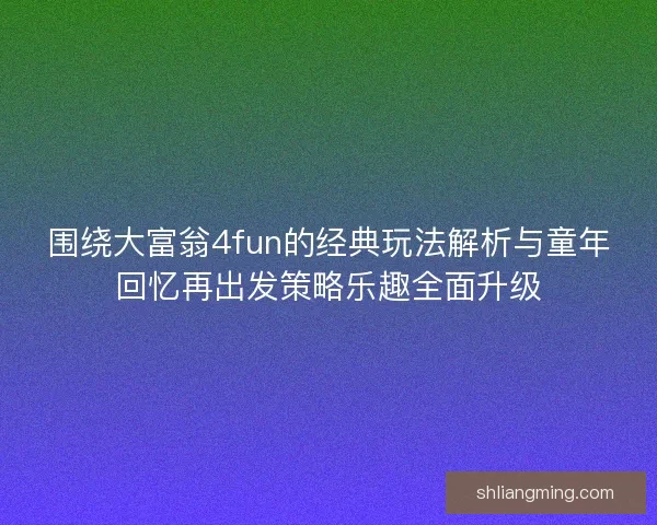 围绕大富翁4fun的经典玩法解析与童年回忆再出发策略乐趣全面升级 围绕大富翁4fun的经典玩法解析与童年回忆再出发策略乐趣全面升级