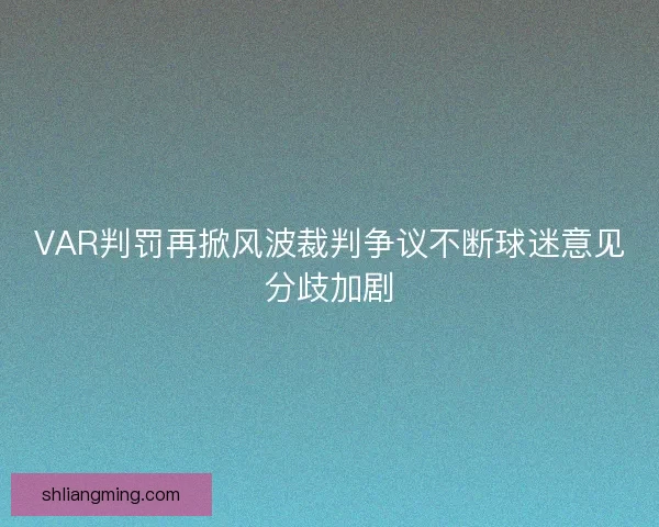 VAR判罚再掀风波裁判争议不断球迷意见分歧加剧 VAR判罚再掀风波裁判争议不断球迷意见分歧加剧