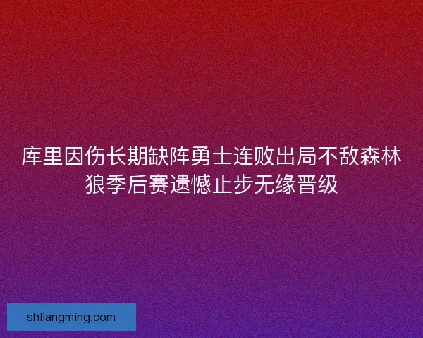 库里因伤长期缺阵勇士连败出局不敌森林狼季后赛遗憾止步无缘晋级